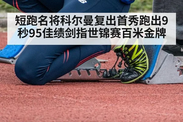 短跑名将科尔曼复出首秀跑出9秒95佳绩剑指世锦赛百米金牌