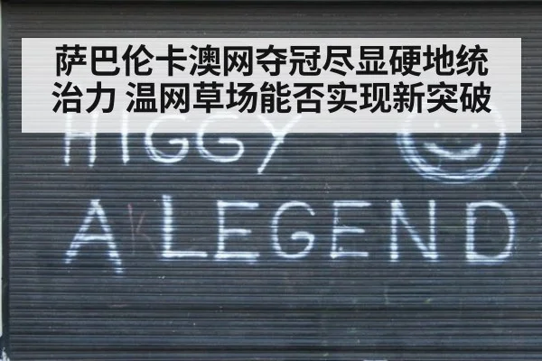 萨巴伦卡澳网夺冠尽显硬地统治力 温网草场能否实现新突破