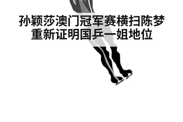 孙颖莎澳门冠军赛横扫陈梦重新证明国乒一姐地位
