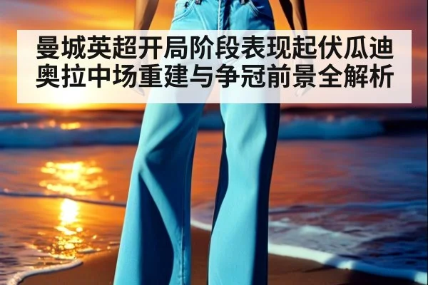 曼城英超开局阶段表现起伏瓜迪奥拉中场重建与争冠前景全解析