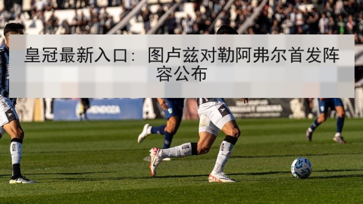 皇冠最新入口: 图卢兹对勒阿弗尔首发阵容公布
