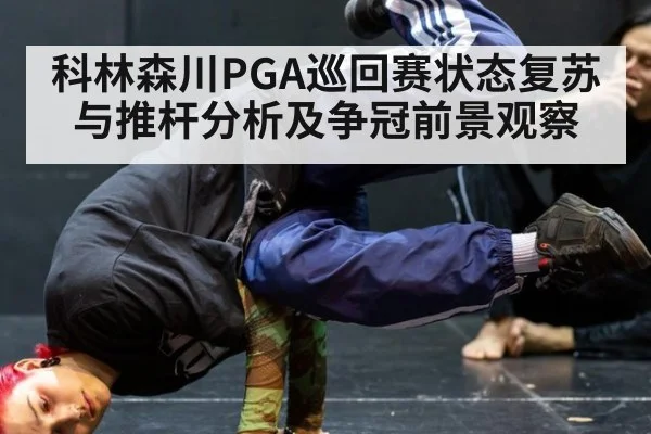 科林森川PGA巡回赛状态复苏与推杆分析及争冠前景观察