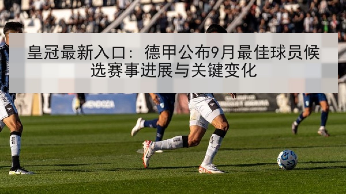 皇冠最新入口: 德甲公布9月最佳球员候选赛事进展与关键变化 皇冠最新入口: 德甲公布9月最佳球员候选赛事进展与关键变化